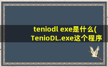 teniodl exe是什么(TenioDL.exe这个程序关了之后会有什么影响吗)